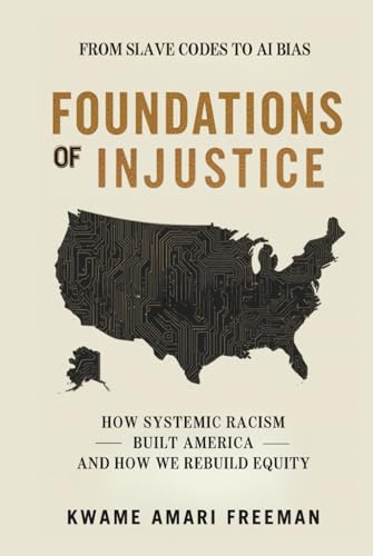 Foundations of Injustice: From Slave Codes to AI Bias — How Systemic Racism Built America and How We Rebuild Equity (Hardcover)