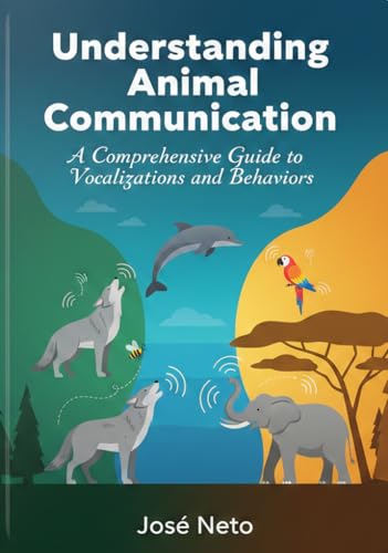 Understanding Animal Communication: A Comprehensive Guide to Vocalizations and Behaviors (Kindle Edition)