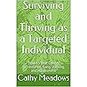 Surviving and Thriving as a Targeted Individual: A 25 Page Booklet About How to Beat Covert Surveillance, Gang Stalking, and Harassment Surviving and Thriving as a Targeted Individual: A 25 Page Booklet About How to Beat Covert Surveillance, Gang Stalking, and Harassment