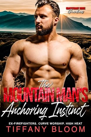 The Mountain Man's Anchoring Instinct: Ex-Firefighters. Curve Worship. High Heat. (Granitehart Ridge Guardians)