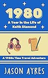 1980: A Year in the Life of Keith Diamond: A 1980s Time Travel Adventure 1980: A Year in the Life of Keith Diamond: A 1980s Time Travel Adventure