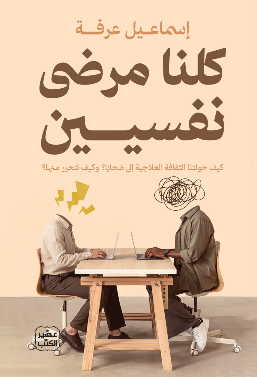 كلنا مرضى نفسيين: كيف حولتنا الثقافة العلاجية إلى ضحايا؟ وكيف نتحرر منها؟