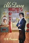 Mr Darcy - Through the Looking Glass by D B THOMAS