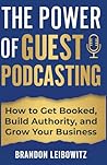 The Power of Guest Podcasting: How to Get Booked, Build Authority, and Grow Your Business