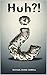 Huh?!