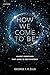 How We Come to Be: Almost Everything That Leads to Our Existence