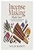 Incense Making Made Easy: An Easy Guide to Creating Homemade Incense from Herbs and Resins