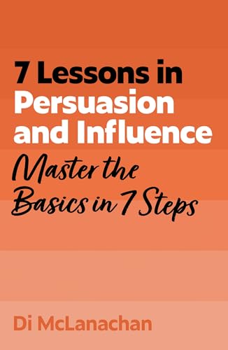7 Lessons in Persuasion and Influence: Master Persuasion Basics in 7 Steps (Kindle Edition)