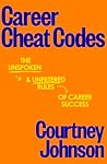 Career Cheat Codes: The Unspoken and Unfiltered Rules of Career Success Career Cheat Codes: The Unspoken and Unfiltered Rules of Career Success