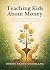 Teaching Kids About Money: A Parent’s Guide to Financial Literacy, Smart Money Habits, and Responsibility (The Parenting Book Series for Today’s Families)