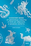 Казахские мифы. От демоницы албасты и пери до айдахара и шамана Коркута (Мифы от и до)