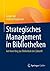 Strategisches Management in Bibliotheken: Auf dem Weg zur Bibliothek der Zukunft (German Edition)