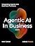 Agentic AI: The Complete Guide to Understanding and Integrating Agents Into Your Business Processes and Beyond