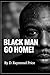 BLACK MAN GO HOME! by D. Raymond Price