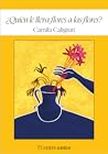 ¿Quién le lleva flores a las flores? by Camila Caligiuri