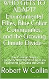 WHO GETS TO ADAPT? Environmental Elites, Blue Collar Communities, and the Growing Climate Divide - : How Privilege Shapes Environmental Protection and ... Education, Adaptation and Flourishing) WHO GETS TO ADAPT? Environmental Elites, Blue Collar Communities, and the Growing Climate Divide - : How Privilege Shapes Environmental Protection and ... Education, Adaptation and Flourishing)
