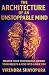 The Architecture of an Unstoppable Mind: Master Your Psychology, Rewire Your Beliefs & Rise into a New You