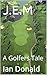 J.E.M: A Golfers Tale