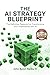The AI Strategy Blueprint: The Complete Framework for Leading AI Transformation: How Business Leaders Can Deploy AI That Delivers Results - From Strategy and ROI to Security and Scale