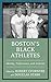 Boston’s Black Athletes by Robert Cvornyek
