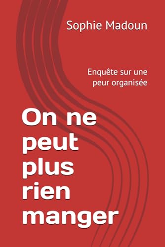 On ne peut plus rien manger: Enquête sur une peur organisée (French Edition)