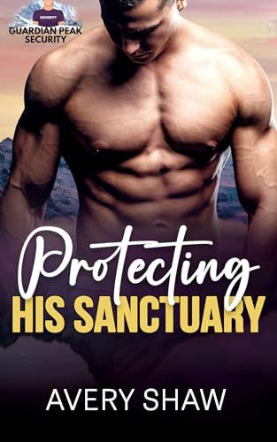Protecting His Sanctuary: A Mountain Man, Bodyguard, Forced Proximity Romance (GUARDIAN PEAK SECURITY)