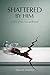 Shattered By Him: A Novel o...