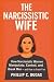 The Narcissistic Wife: How Narcissistic Women Manipulate, Control, and Break Men - And How to Break Free