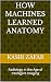 How Machines Learned Anatomy by KASIB ZAFAR