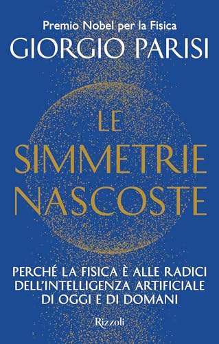 Le simmetrie nascoste: Perché la fisica è alle radici dell'intelligenza artificiale di oggi e di domani (Italian Edition)