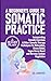 A BEGINNER’S GUIDE TO SOMATIC PRACTICE: A 28-Day Plan Incorporating Somatic Exercises & Other Somatic Therapy Techniques for Relaxation, Stress Relief, Vagus Nerve Reset and Nervous System Regulation