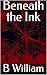 Beneath the Ink by B William