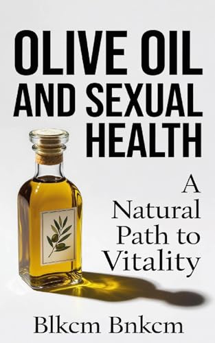 Olive Oil and Sexual Health: A Natural Path to Vitality (Kindle Edition)