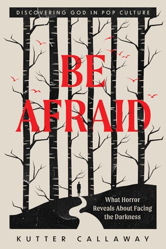 Be Afraid: What Horror Reveals About Facing the Darkness (Discovering God in Pop Culture)