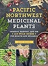 Pacific Northwest Medicinal Plants: Identify, Harvest, and Use 120 Wild Herbs for Health and Wellness