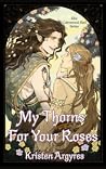 My Thorns For Your Roses by Kristen Argyres