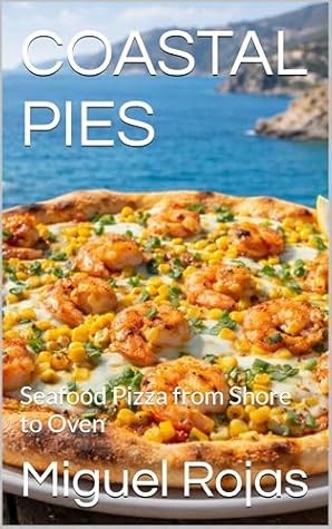 COASTAL PIES: Seafood Pizza from Shore to Oven (Specialty & Niche Cooking Book 39)