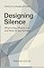 Designing Silence: What to Say, What to Cut, and When to Say Nothing (The Silence Framework Book 1)