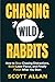 Chasing Wild Rabbits: How to Stop Chasing Distractions, Build Laser Focus, and Finally Finish What You Start (Bulletproof Mindset Mastery Series)