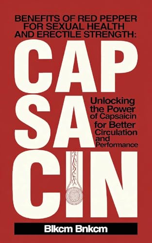 Benefits of Red Pepper for Sexual Health and Erectile Strength: Unlocking the Power of Capsaicin for Better Circulation and Performance (Kindle Edition)