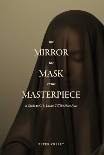 The Mirror, the Mask, and the Masterpiece: A Guide to C. S. Lewis’s “Till We Have Faces” (Hardcover)