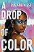 A Drop of Color by Elizabeth Ese