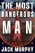 The Most Dangerous Man by Jack Murphy