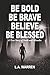 Be Bold Be Brave Believe Be...