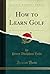 How to Learn Golf (Classic Reprint)