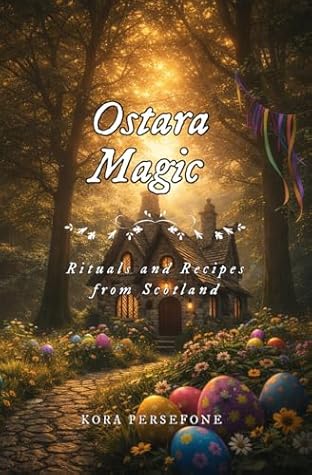Ostara Magic: Rituals and Recipes from Scotland (The Wheel of the Year - Rituals and Recipes from Scotland Book 6)
