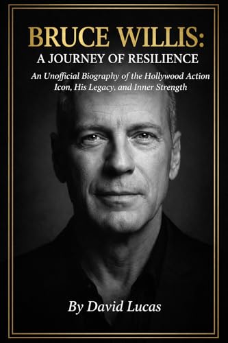 BRUCE WILLIS: A JOURNEY OF RESILIENCE: An Unofficial Biography of the Hollywood Action Icon, His Legacy, and Inner Strength. (The Hollywood Icons Collection Book 1)