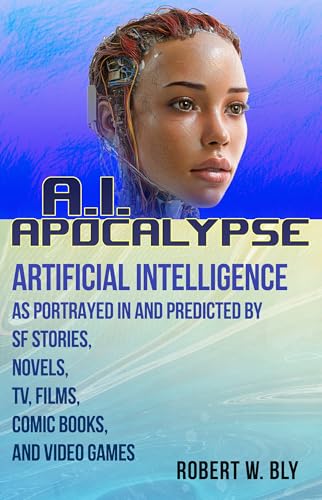 AI Apocalypse: A Guide to Artificial Intelligence as Portrayed in and Predicted By SF Stories, Novels, TV, Films, Comic Books, and Video Games (Kindle Edition)
