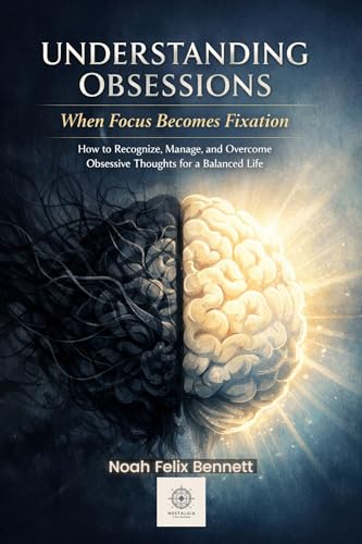 Understanding Obsessions - When Focus Becomes Fixation: How to Recognize, Manage, and Overcome Obsessive Thoughts for a Balanced Life (Mastering Obsessions: From Awareness to Freedom)