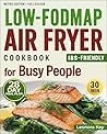 Low-FODMAP Air Fryer Cookbook for Busy People: IBS-Friendly 30-Minute Recipes for Gut Health with a 28-Day Meal Plan